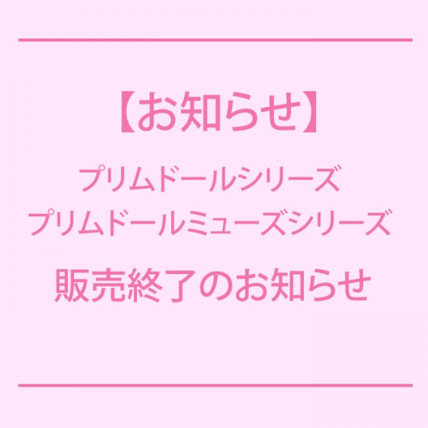 【重要なお知らせ】プリムドールシリーズ・プリムドールミューズシリーズ 生産終了のお知らせ